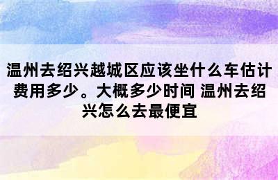 温州去绍兴越城区应该坐什么车估计费用多少。大概多少时间 温州去绍兴怎么去最便宜